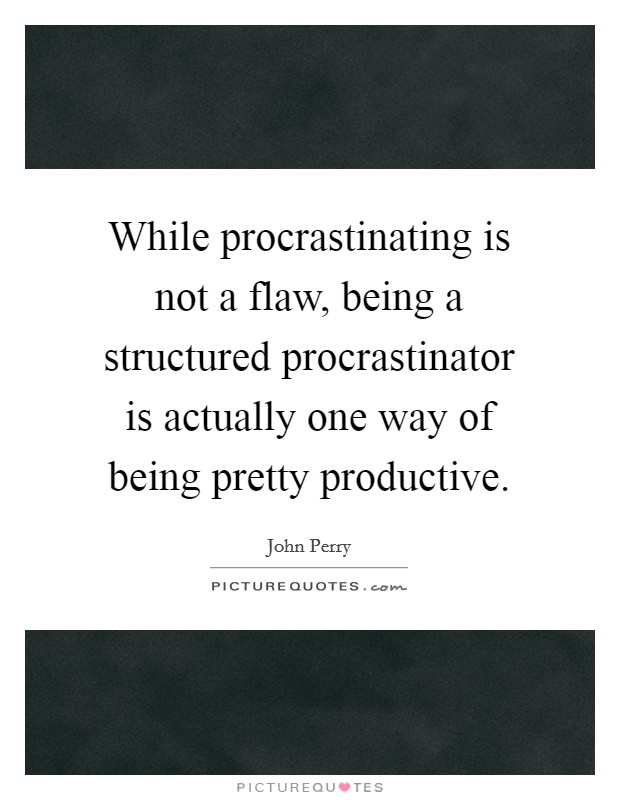While procrastinating is not a flaw, being a structured procrastinator is actually one way of being pretty productive Picture Quote #1
