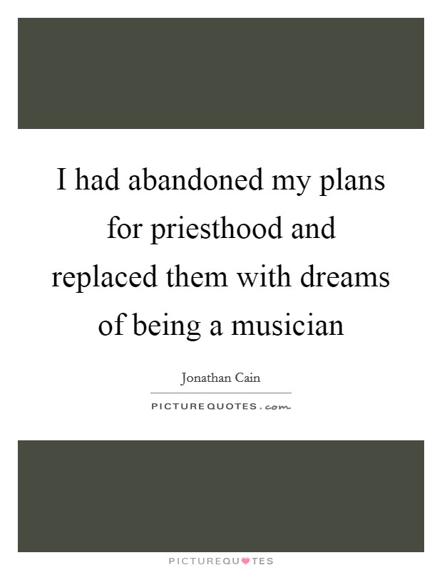 I had abandoned my plans for priesthood and replaced them with dreams of being a musician Picture Quote #1