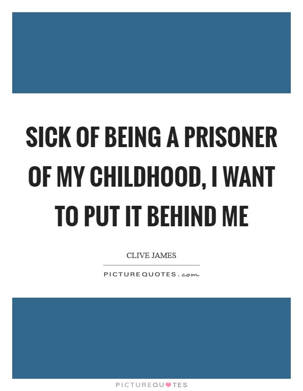 Sick of being a prisoner of my childhood, I want to put it behind me Picture Quote #1