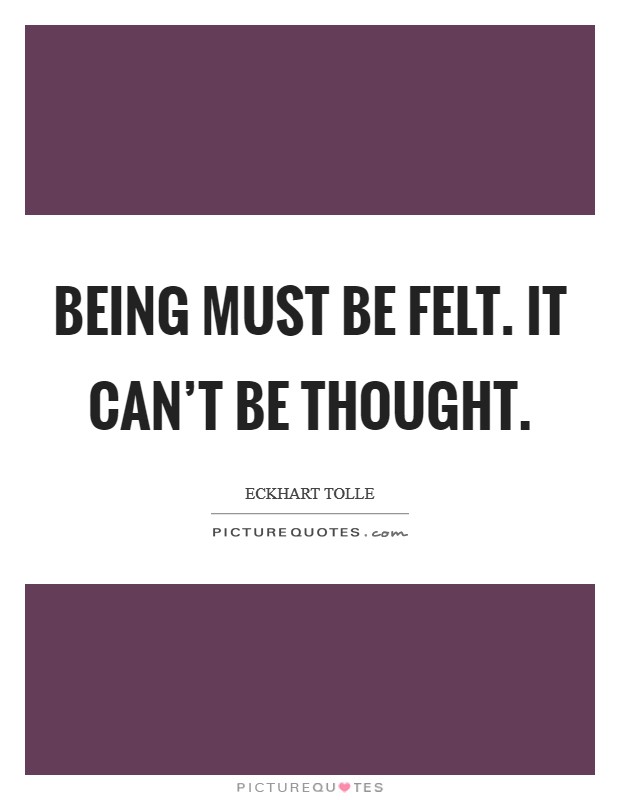 Being must be felt. It can’t be thought Picture Quote #1