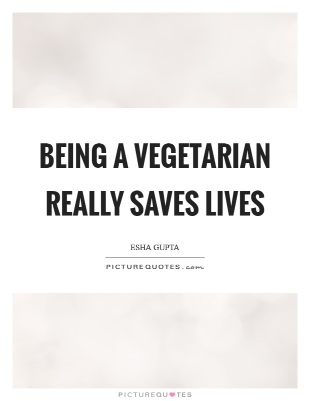 Being a vegetarian really saves lives Picture Quote #1