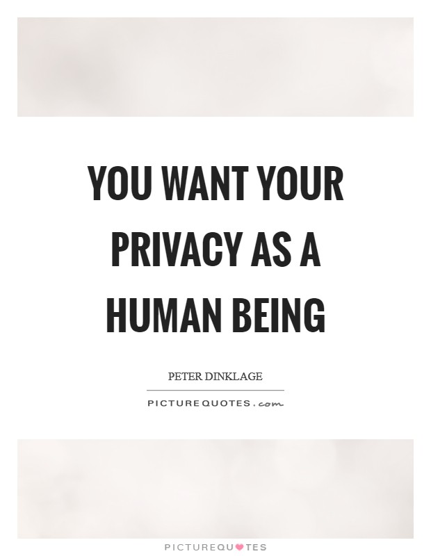 You want your privacy as a human being Picture Quote #1
