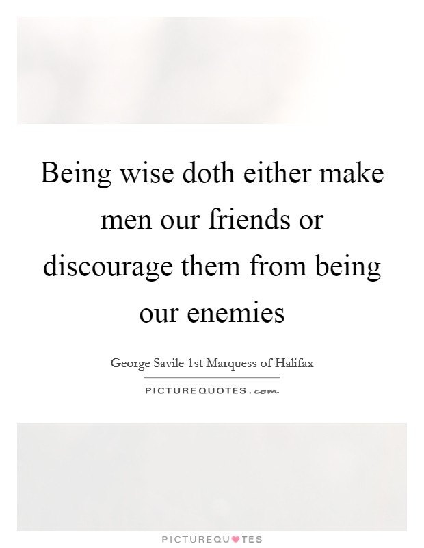 Being wise doth either make men our friends or discourage them from being our enemies Picture Quote #1
