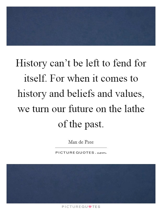 History can’t be left to fend for itself. For when it comes to history and beliefs and values, we turn our future on the lathe of the past Picture Quote #1
