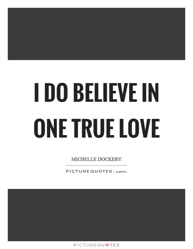 I do believe in one true love Picture Quote #1