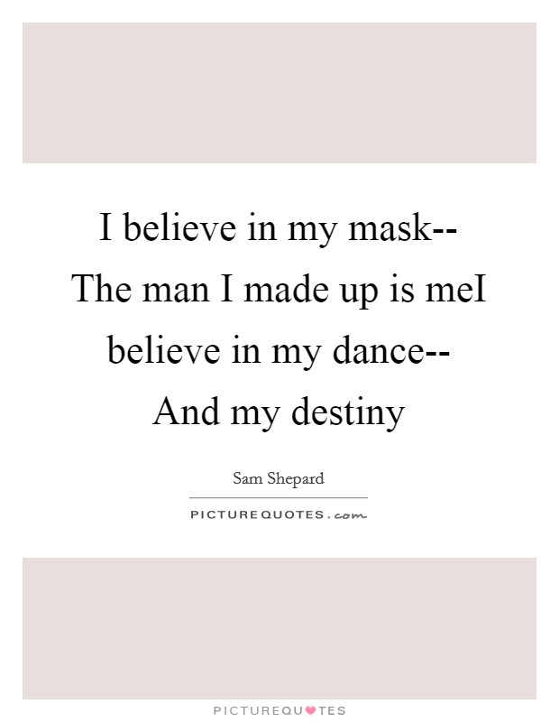 I believe in my mask-- The man I made up is meI believe in my dance-- And my destiny Picture Quote #1