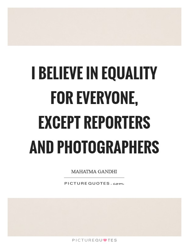 I believe in equality for everyone, except reporters and photographers Picture Quote #1
