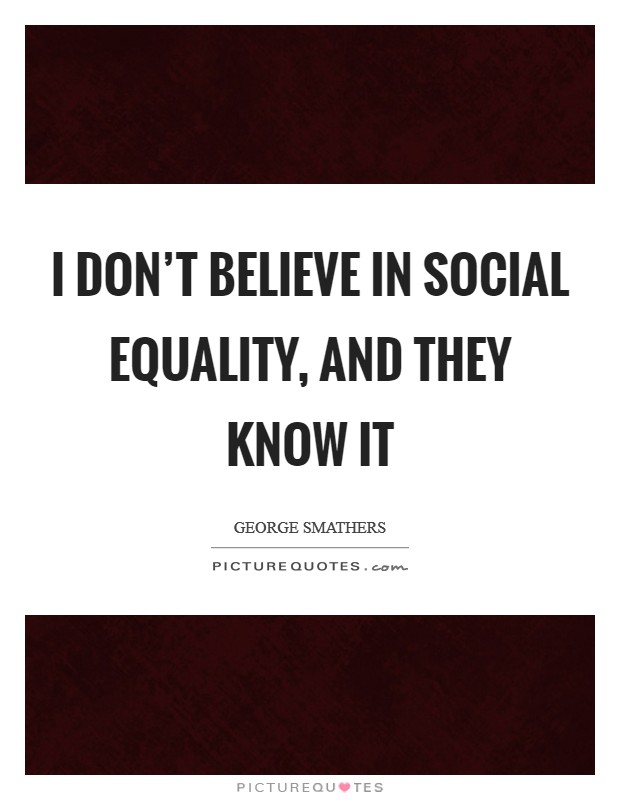 I don’t believe in social equality, and they know it Picture Quote #1