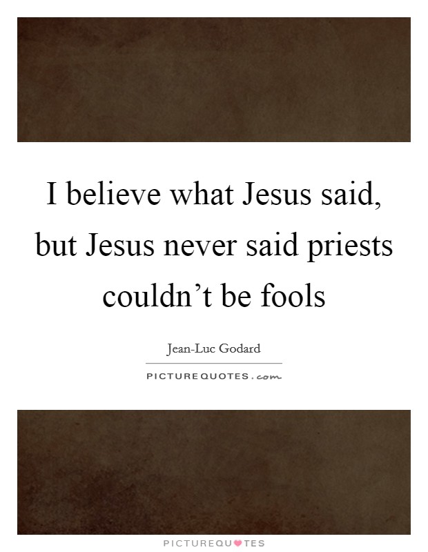 I believe what Jesus said, but Jesus never said priests couldn't be fools Picture Quote #1