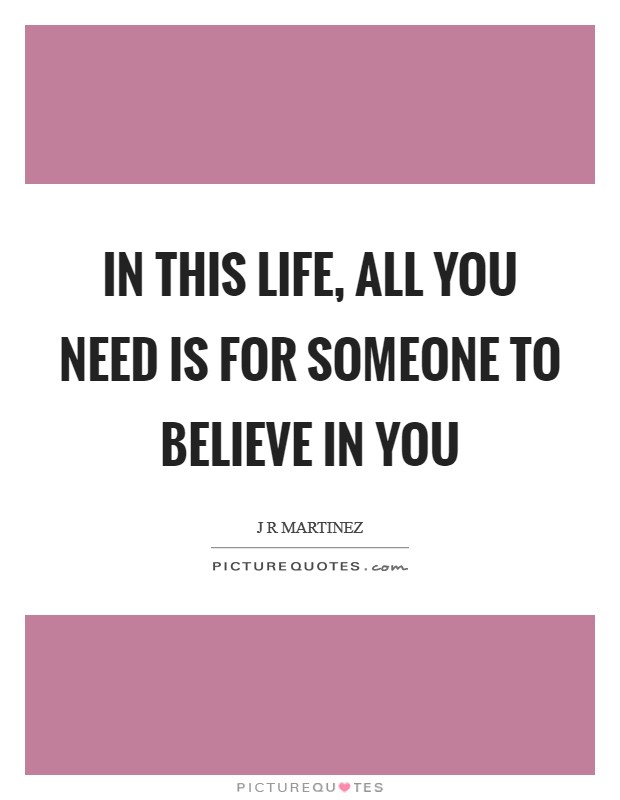In this life, all you need is for someone to believe in you Picture Quote #1