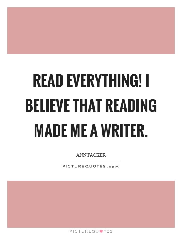 Read everything! I believe that reading made me a writer Picture Quote #1
