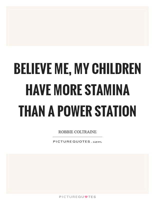 Believe me, my children have more stamina than a power station Picture Quote #1