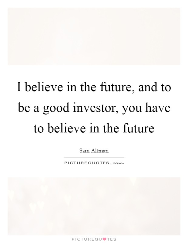 I believe in the future, and to be a good investor, you have to believe in the future Picture Quote #1