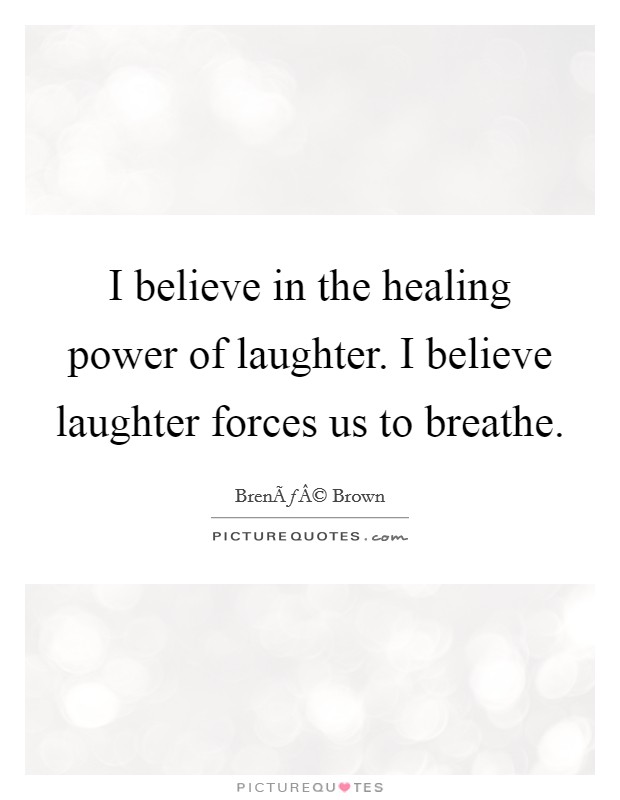 I believe in the healing power of laughter. I believe laughter forces us to breathe Picture Quote #1
