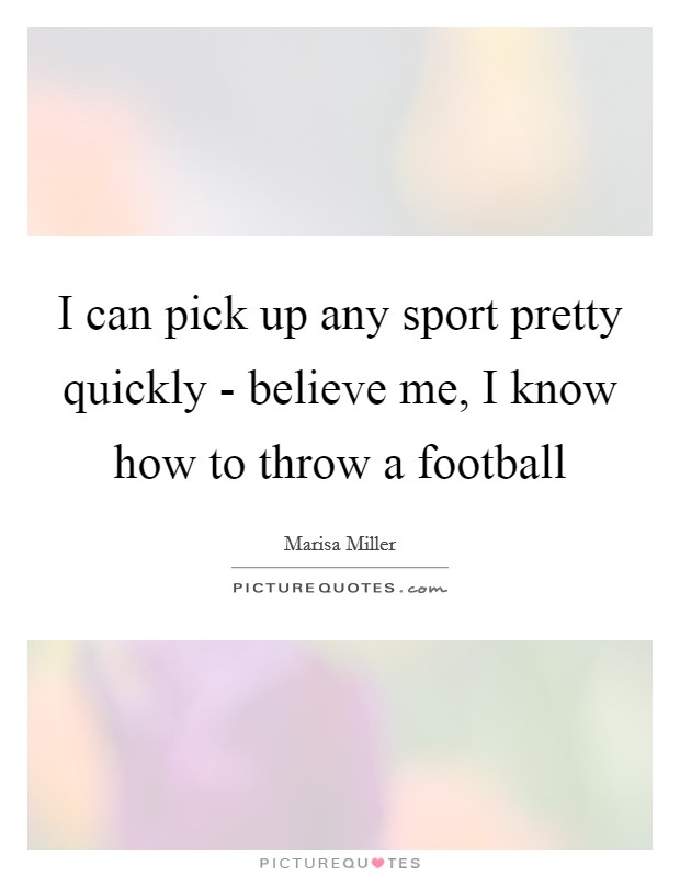 I can pick up any sport pretty quickly - believe me, I know how to throw a football Picture Quote #1