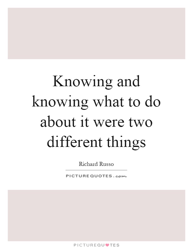Knowing and knowing what to do about it were two different things Picture Quote #1