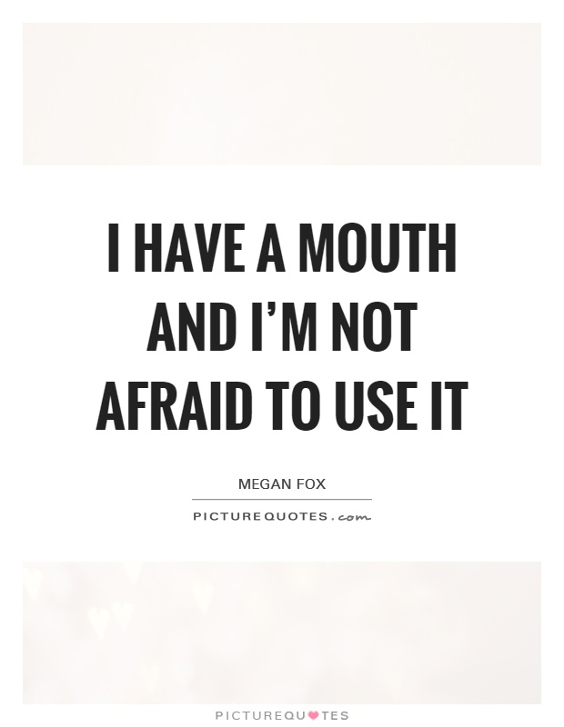 I have a mouth and I’m not afraid to use it Picture Quote #1
