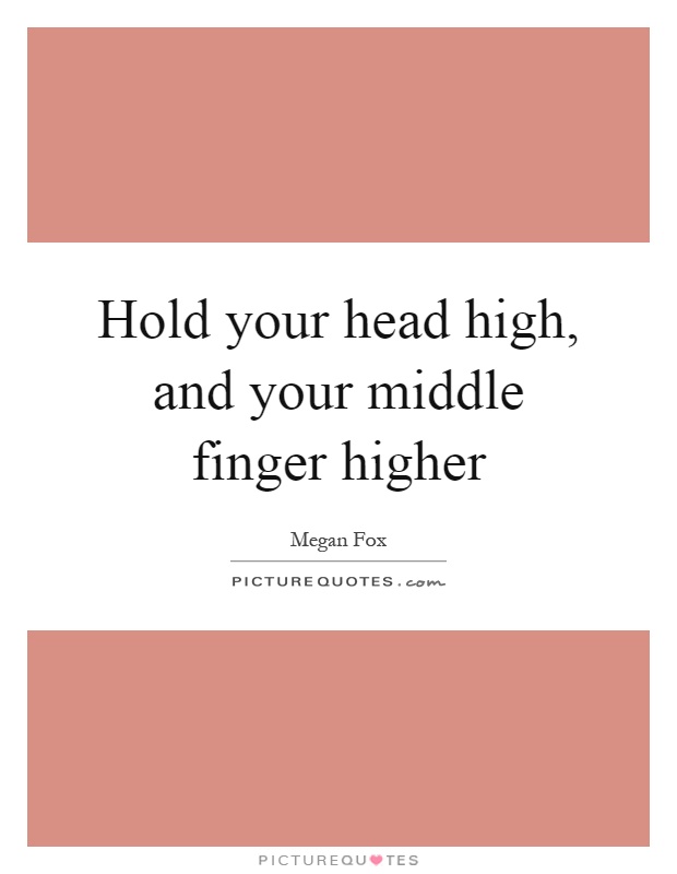 Hold your head high, and your middle finger higher Picture Quote #1