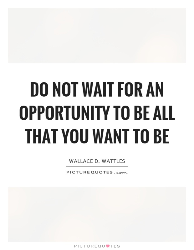 Do not wait for an opportunity to be all that you want to be Picture Quote #1