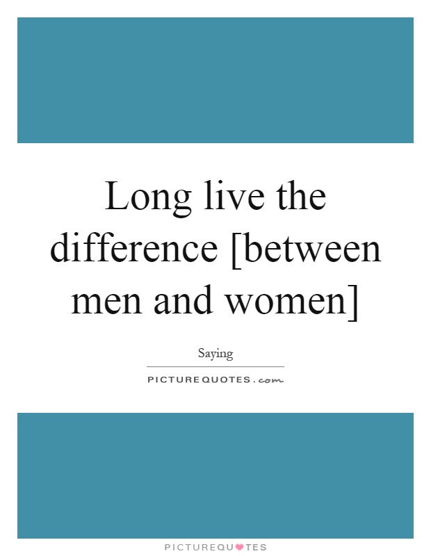 Long live the difference [between men and women] Picture Quote #1
