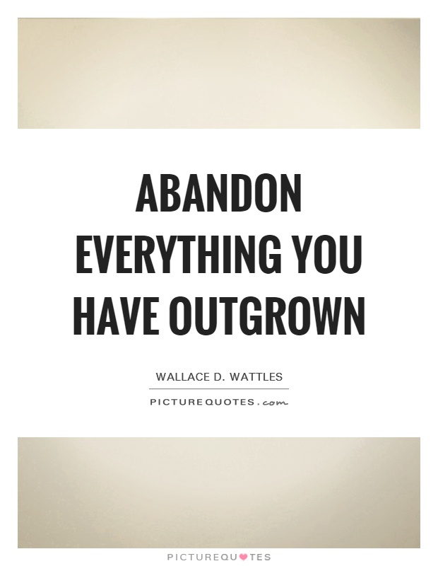 Abandon everything you have outgrown Picture Quote #1