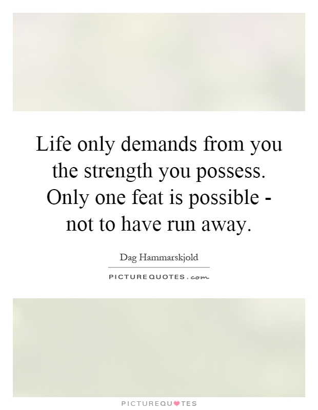 Life only demands from you the strength you possess. Only one feat is possible - not to have run away Picture Quote #1