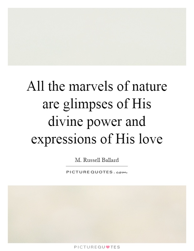 All the marvels of nature are glimpses of His divine power and expressions of His love Picture Quote #1