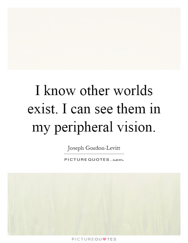 I know other worlds exist. I can see them in my peripheral vision Picture Quote #1