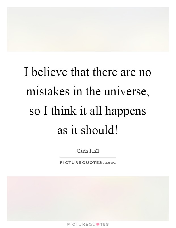 I believe that there are no mistakes in the universe, so I think it all happens as it should! Picture Quote #1