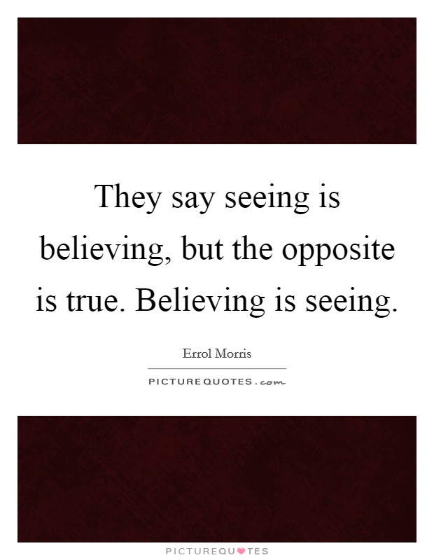 They say seeing is believing, but the opposite is true. Believing is seeing. Picture Quote #1