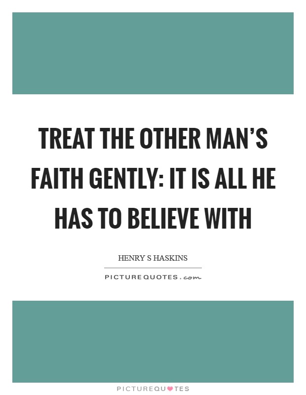 Treat the other man’s faith gently: it is all he has to believe with Picture Quote #1
