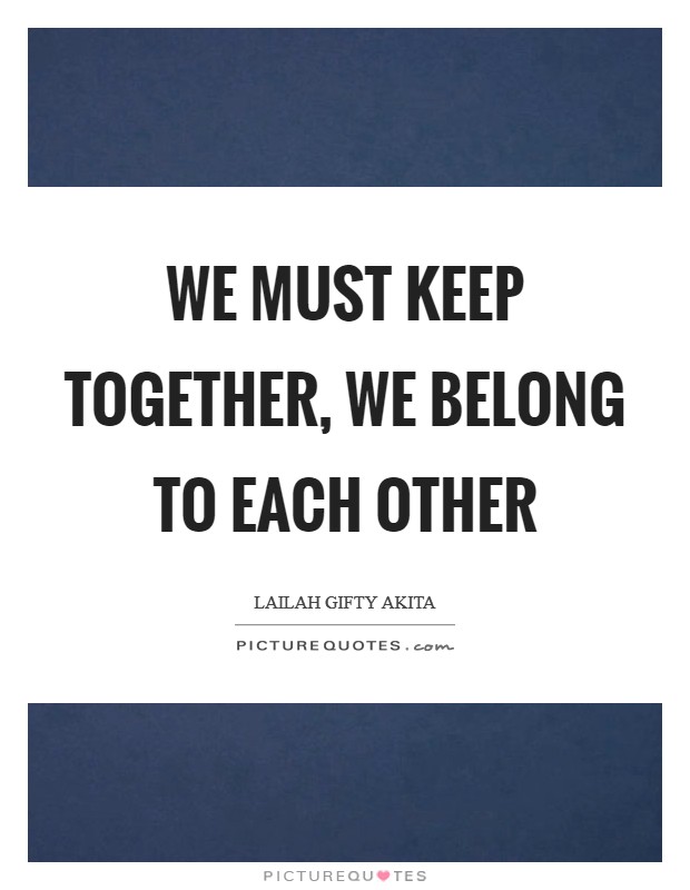 We must keep together, we belong to each other Picture Quote #1