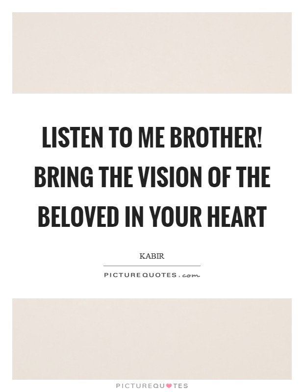 Listen to me brother! bring the vision of the Beloved in your heart Picture Quote #1