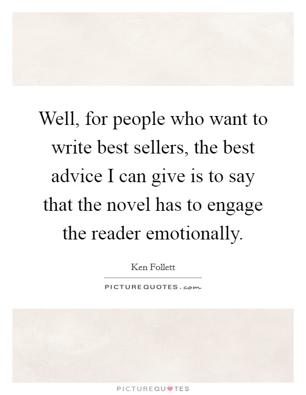Well, for people who want to write best sellers, the best advice I can give is to say that the novel has to engage the reader emotionally Picture Quote #1