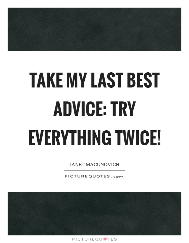 Take my last best advice: Try everything twice! Picture Quote #1