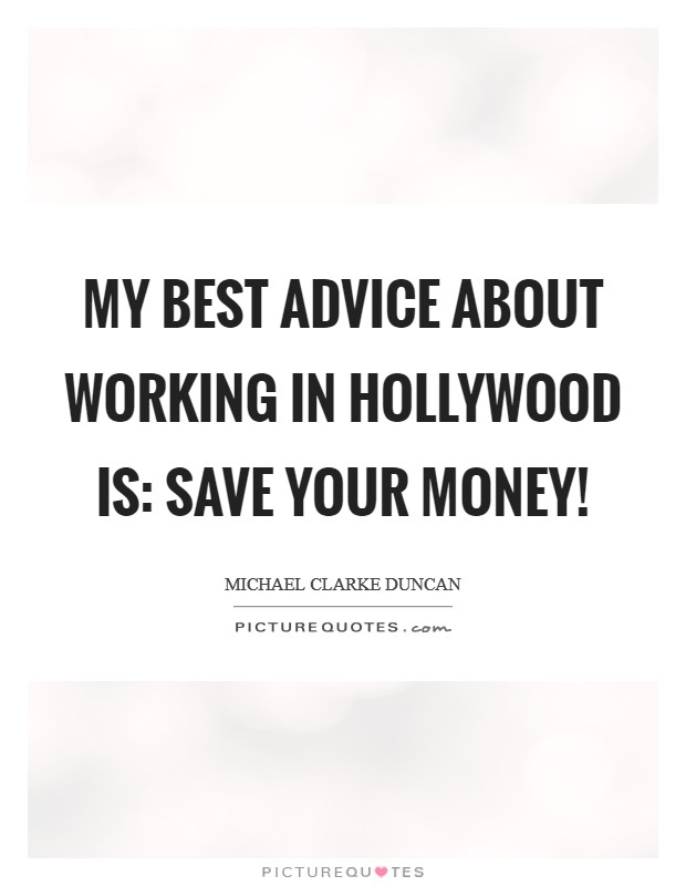 My best advice about working in Hollywood is: Save your money! Picture Quote #1