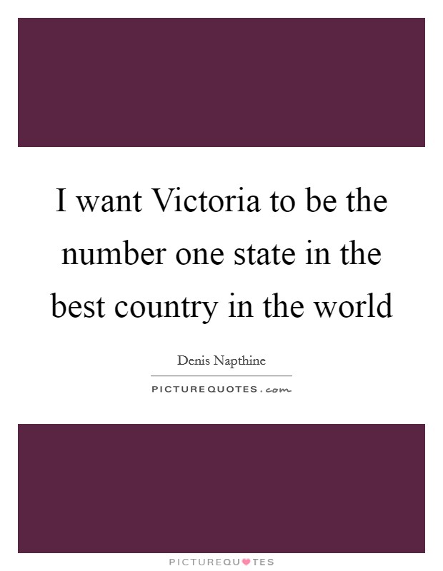 I want Victoria to be the number one state in the best country in the world Picture Quote #1