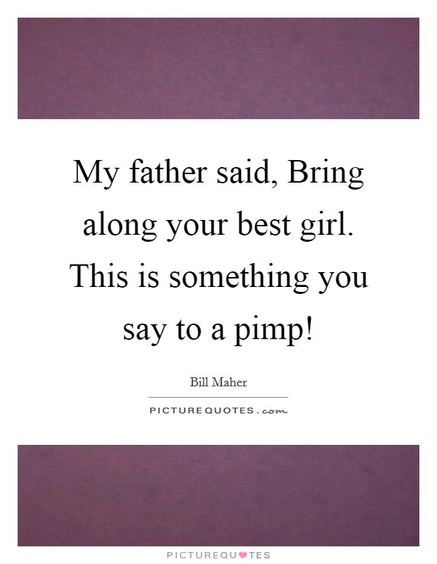 My father said, Bring along your best girl. This is something you say to a pimp! Picture Quote #1