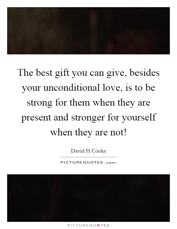 The best gift you can give, besides your unconditional love, is to be strong for them when they are present and stronger for yourself when they are not! Picture Quote #1
