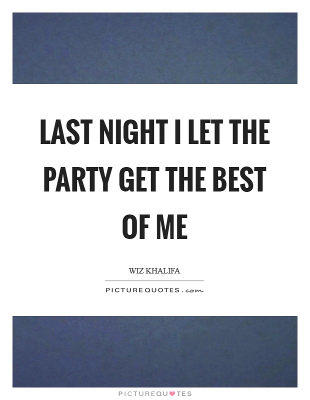 Last night I let the party get the best of me Picture Quote #1