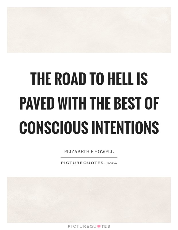 The road to Hell is paved with the best of conscious intentions Picture Quote #1