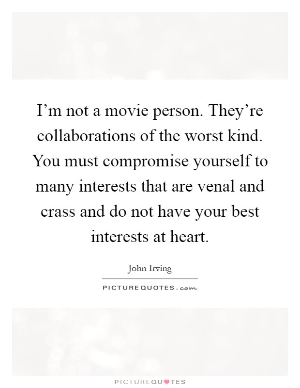 I’m not a movie person. They’re collaborations of the worst kind. You must compromise yourself to many interests that are venal and crass and do not have your best interests at heart Picture Quote #1