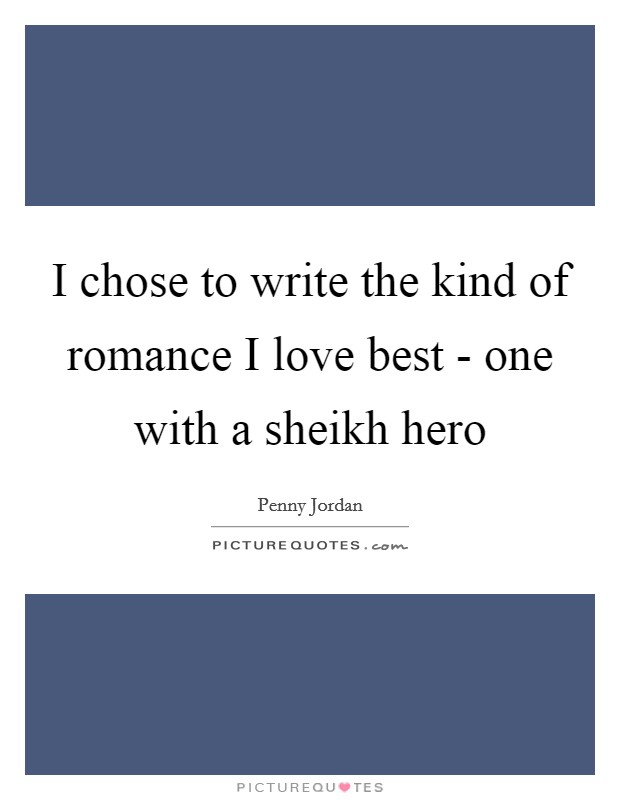 I chose to write the kind of romance I love best - one with a sheikh hero Picture Quote #1