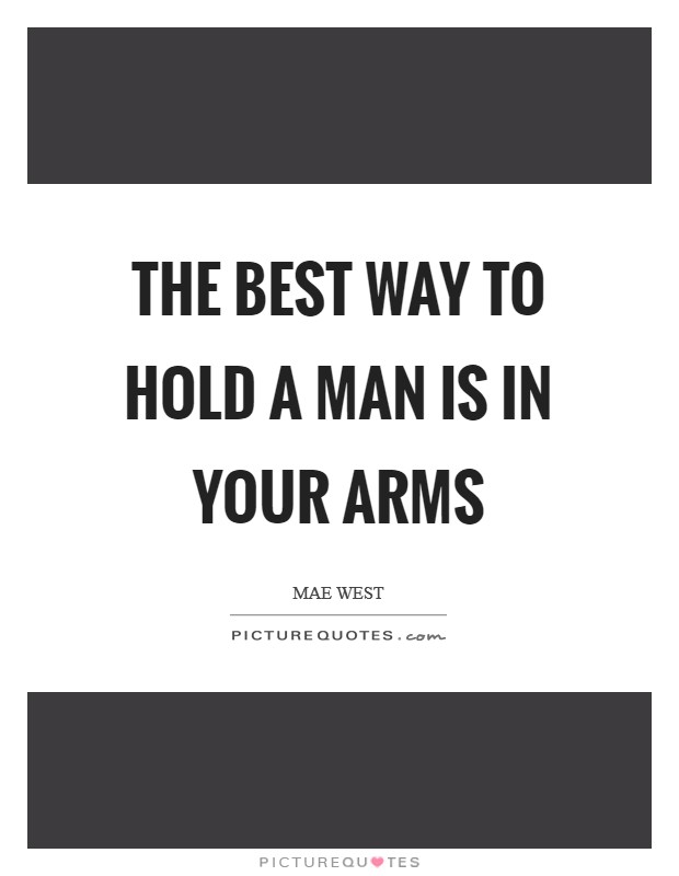 The best way to hold a man is in your arms Picture Quote #1