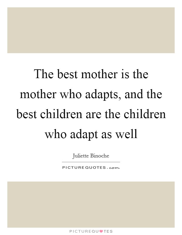 The best mother is the mother who adapts, and the best children are the children who adapt as well Picture Quote #1