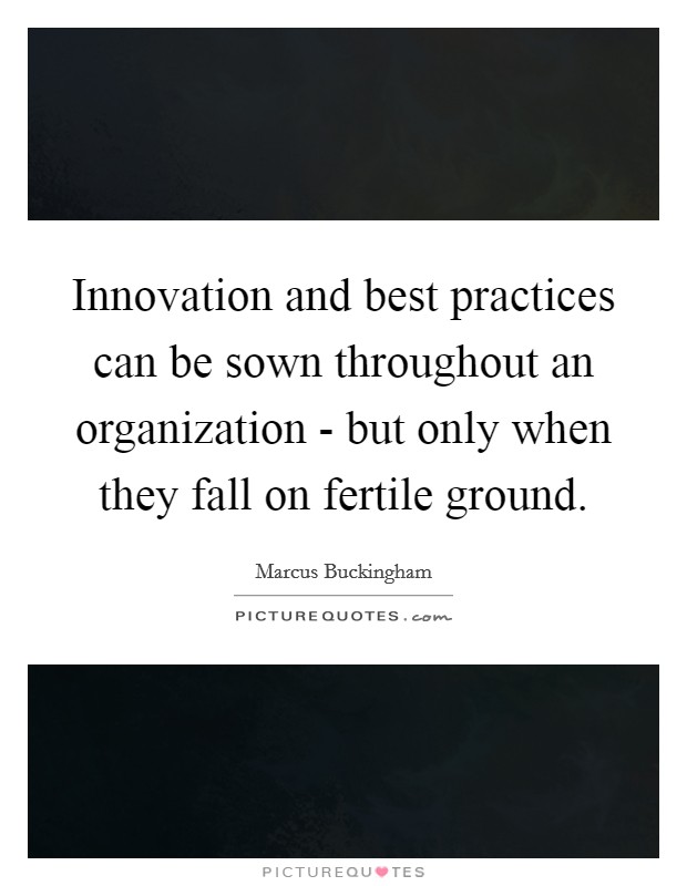 Innovation and best practices can be sown throughout an organization - but only when they fall on fertile ground Picture Quote #1