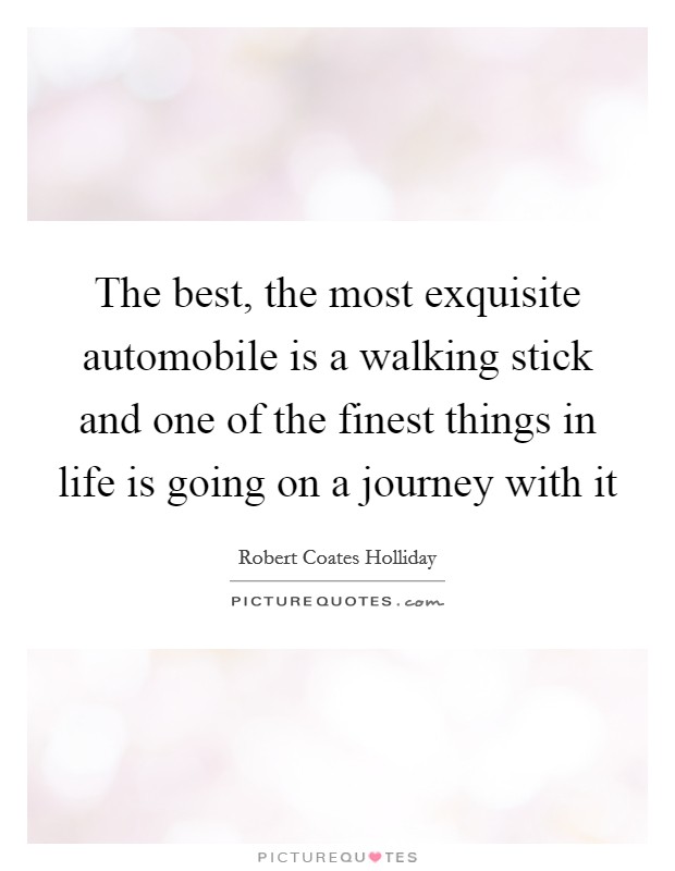 The best, the most exquisite automobile is a walking stick and one of the finest things in life is going on a journey with it Picture Quote #1