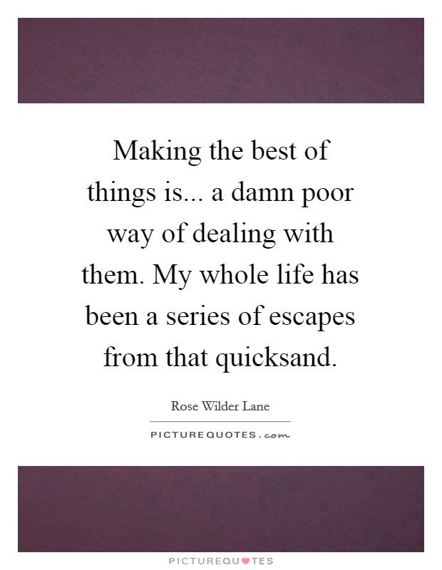 Making the best of things is... a damn poor way of dealing with them. My whole life has been a series of escapes from that quicksand Picture Quote #1