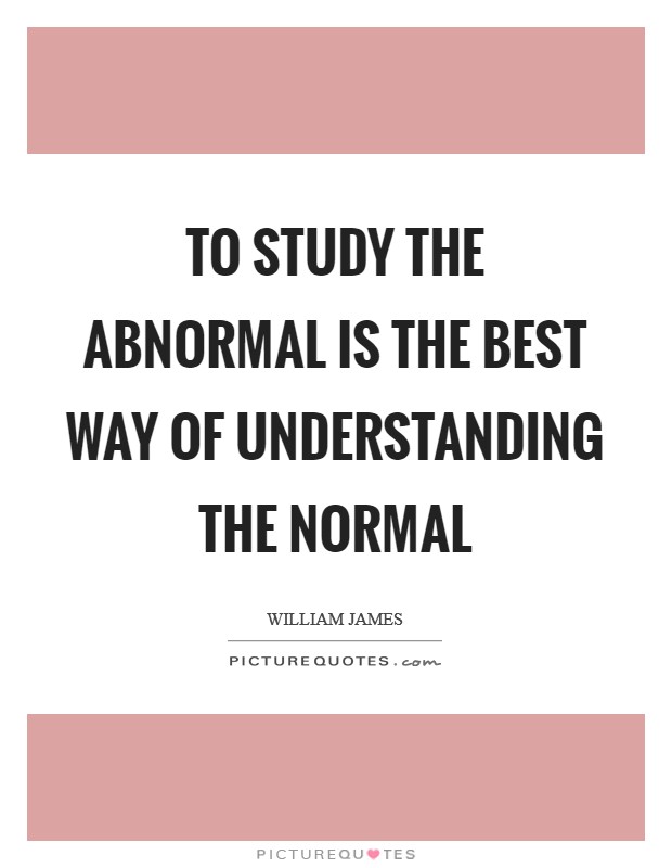 To study the abnormal is the best way of understanding the normal Picture Quote #1