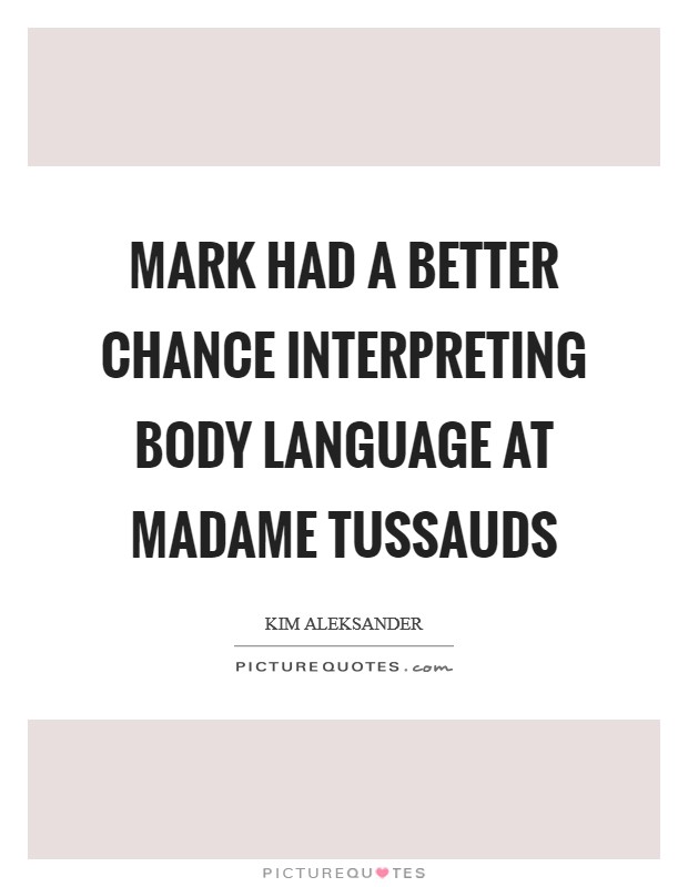 Mark had a better chance interpreting body language at Madame Tussauds Picture Quote #1